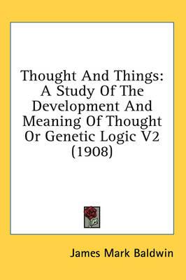 Thought and Things: A Study of the Development and Meaning of Thought or Genetic Logic V2 (1908)