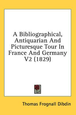 A Bibliographical, Antiquarian And Picturesque Tour In France And Germany V2 (1829)