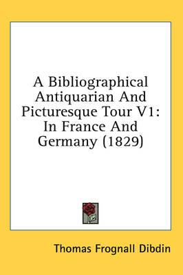 A Bibliographical Antiquarian And Picturesque Tour V1: In France And Germany (1829)