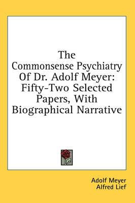 The Commonsense Psychiatry of Dr. Adolf Meyer: Fifty-Two Selected Papers, with Biographical Narrative