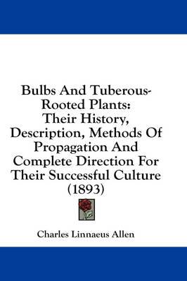 Bulbs and Tuberous-Rooted Plants: Their History, Description, Methods of Propagation and Complete Direction for Their Successful Culture (1893)