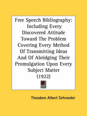 Free Speech Bibliography: Including Every Discovered Attitude Toward the Problem Covering Every Method of Transmitting Ideas and of Abridging Their Promulgation Upon Every Subject Matter (1922)
