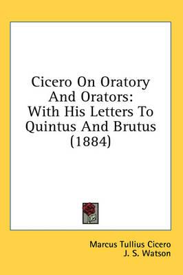 Cicero on Oratory and Orators: With His Letters to Quintus and Brutus (1884)