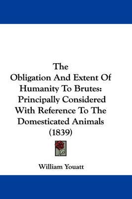 The Obligation And Extent Of Humanity To Brutes: Principally Considered With Reference To The Domesticated Animals (1839)