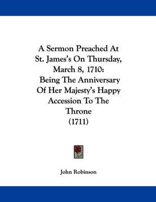 A Sermon Preached at St. James's on Thursday, March 8, 1710: Being the Anniversary of Her Majesty's Happy Accession to the Throne (1711)