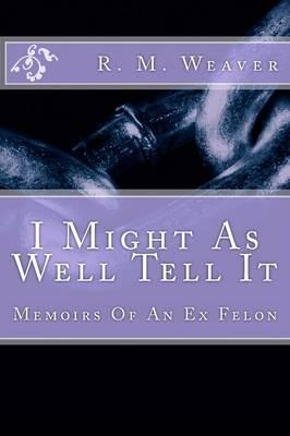 I Might As Well Tell It: Memoirs Of An Ex Felon