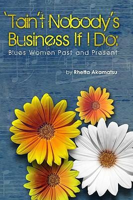 T'Ain't Nobody's Business If I Do: Women Blues Singers Old And New