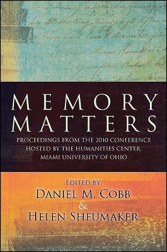 Memory Matters: Proceedings from the 2010 Conference Hosted by the Humanities Center, Miami University of Ohio