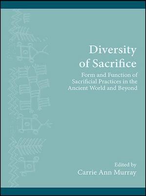 Diversity of Sacrifice: Form and Function of Sacrificial Practices in the Ancient World and Beyond
