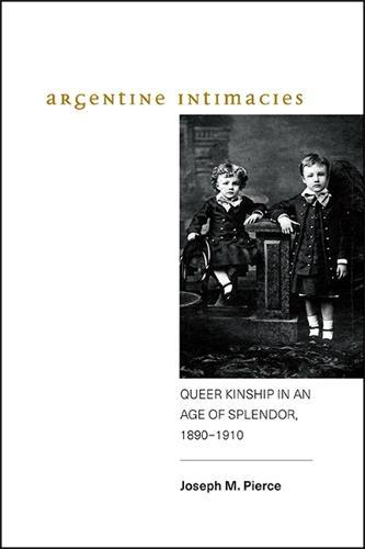 Argentine Intimacies: Queer Kinship in an Age of Splendor, 1890−1910