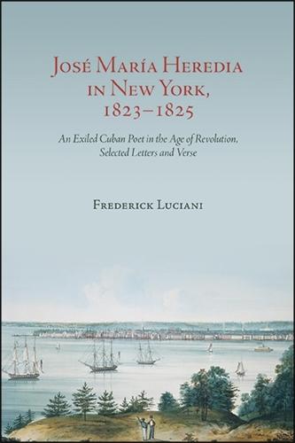 José María Heredia in New York, 1823–1825: An Exiled Cuban Poet in the Age of Revolution, Selected Letters and Verse