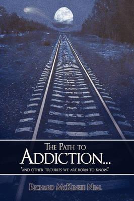 The Path to Addiction...: and Other Troubles We are Born to Know.