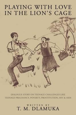 Playing With Love in the Lion's Cage: Dialogue Story on Teenage Challenges Like Teenage-Pregnancy, Poverty, Prostitution, HIV & AIDS