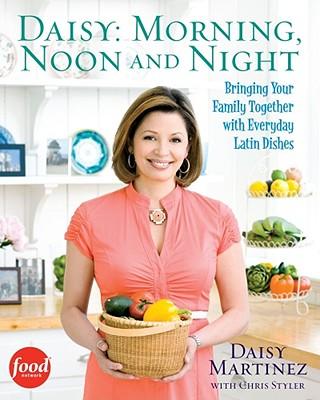 Daisy: Morning, Noon and Night: Bringing Your Family Together with Everyday Latin Dishes