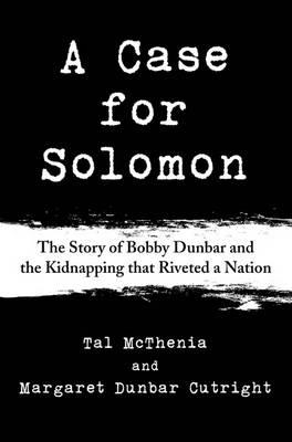 A Case for Solomon: Bobby Dunbar and the Kidnapping That Haunted a Nation