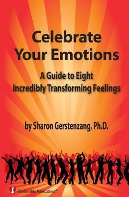 Celebrate Your Emotions: A Guide to Eight Incredibly Transforming Feelings