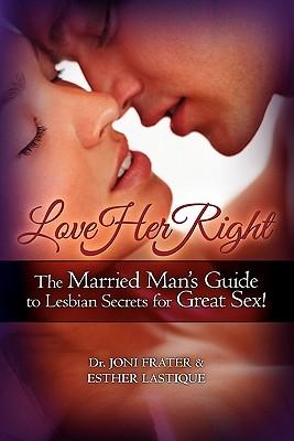 Love Her Right: The Married Man's Guide to Lesbian Secrets for Great Sex!