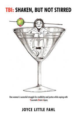 Tbi: Shaken But Not Stirred: One Woman's Successful Struggle for Credibility and Justice While Coping with Traumatic Brain Injury