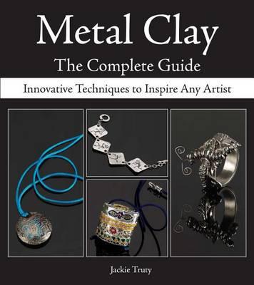 Metal Clay - The Complete Guide: Innovative Techniques to Inspire Any Artist