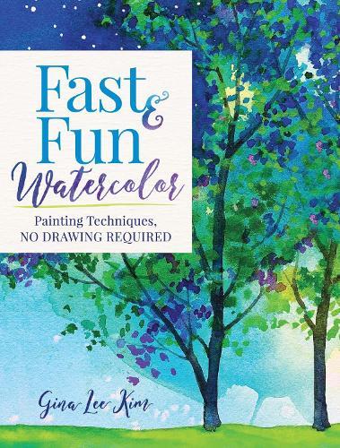 Fast and Fun Watercolor: Painting Techniques, No Drawing Required!