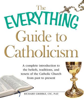 The Everything Guide to Catholicism: A Complete Introduction to the Beliefs, Traditions, and Tenets of the Catholic Church from Past to Present