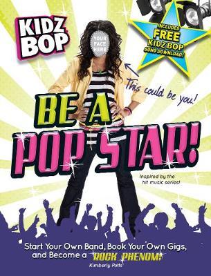 Kidz Bop be a Pop Star!: Start Your Own Band, Book Your Own Gigs, and Become a Rock and Roll Phenom!