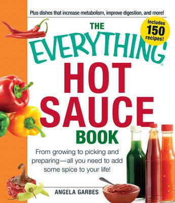 The Everything Hot Sauce Book: From Growing to Picking and Preparing - All You Need to Add Some Spice to Your Life!