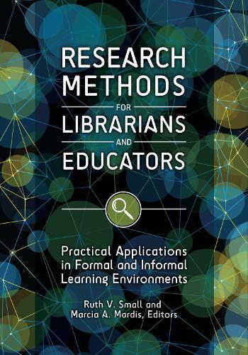 Research Methods for Librarians and Educators: Practical Applications in Formal and Informal Learning Environments