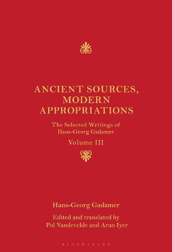 Ancient Sources, Modern Appropriations: The Selected Writings of Hans-Georg Gadamer: Volume III