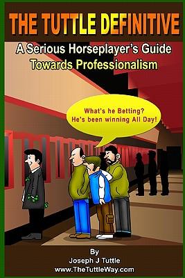 The Tuttle Definitive: A Serious Horseplayer's Guide Towards Professionalism