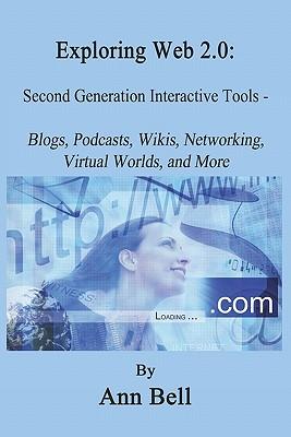 Exploring Web 2.0: : Second Generation Interactive Tools - Blogs, Podcasts, Wikis, Networking, Virtual Words, And More