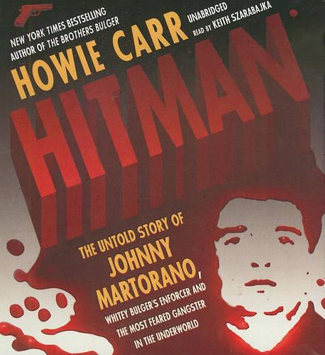 Hitman: The Untold Story of Johnny Martorano, Whitey Bulger's Enforcer and the Most Feared Gangster in the Underworld