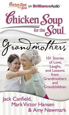 Chicken Soup for the Soul Grandmothers: 101 Stories of Love, Laughs, and Lessons from Grandmothers and Grandchildren