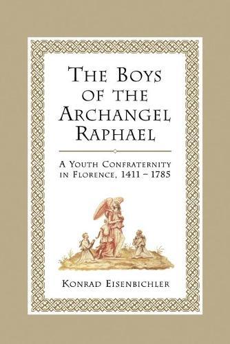 The Boys of the Archangel Raphael: A Youth Confraternity in Florence, 1411-1785