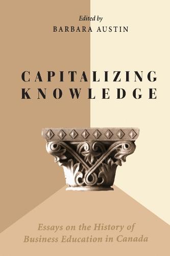 Capitalizing Knowledge: Essays on the History of Business Education in Canada
