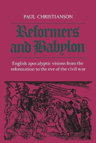 Reformers and Babylon: English Apocalyptic Visions from the Reformation to the Eve of the Civil War