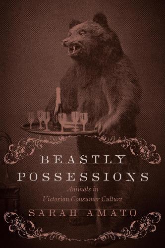Beastly Possessions: Animals in Victorian Consumer Culture
