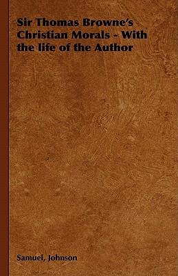 Sir Thomas Browne's Christian Morals - With the Life of the Author