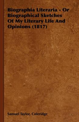 Biographia Literaria - Or Biographical Sketches of My Literary Life and Opinions (1817)