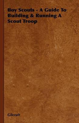 Boy Scouts - A Guide to Building & Running a Scout Troop