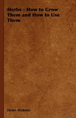 Herbs - How to Grow Them and How to Use Them