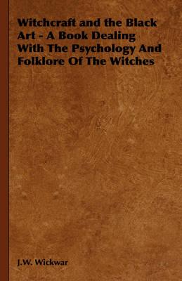 Witchcraft and the Black Art - A Book Dealing with the Psychology and Folklore of the Witches