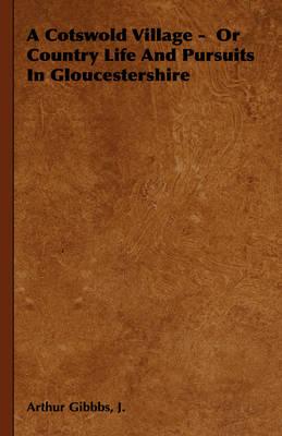 A Cotswold Village - Or Country Life and Pursuits in Gloucestershire