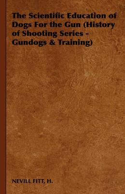 The Scientific Education of Dogs for the Gun (History of Shooting Series - Gundogs & Training)
