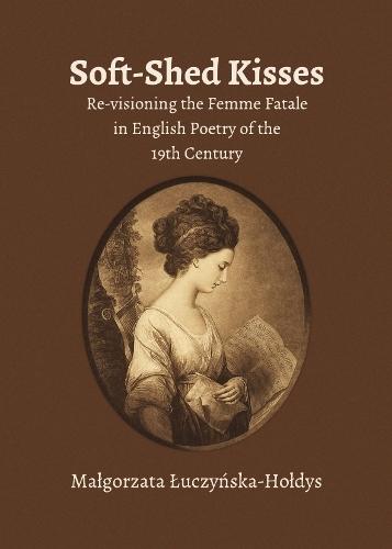 Soft-Shed Kisses: Re-visioning the Femme Fatale in English Poetry of the 19th Century
