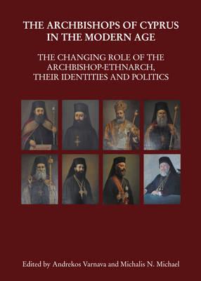 The Archbishops of Cyprus in the Modern Age: The Changing Role of the Archbishop-Ethnarch, their Identities and Politics