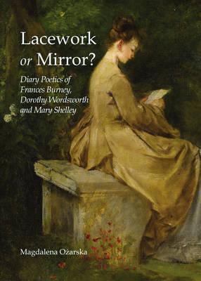 Lacework or Mirror? Diary Poetics of Frances Burney, Dorothy Wordsworth and Mary Shelley