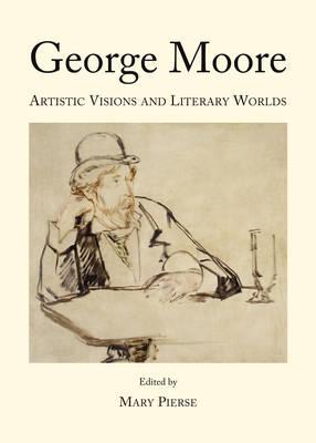 George Moore: Artistic Visions and Literary Worlds