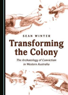 Transforming the Colony: The Archaeology of Convictism in Western Australia