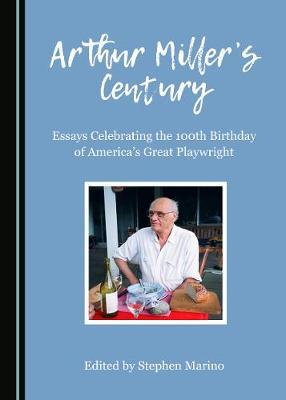Arthur Miller’s Century: Essays Celebrating the 100th Birthday of America’s Great Playwright